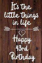 It's the little things in life Happy 43rd Birthday: 43 Year Old Birthday Gift Journal / Notebook / Diary / Unique Greeting Card Alternative