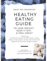 Your No-Nonsense Healthy Eating Guide to Lose Weight, Keep it Off, & Feel Great: Featuring the Mediterranean & DASH Diets, cheat sheets, meal plans, &