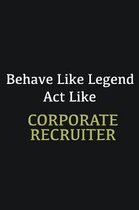 Behave like Legend Act Like Corporate Recruiter: Writing careers journals and notebook. A way towards enhancement