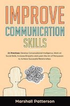 Improve Communication Skills: 21 Practices: Develop Conversational Intelligence, Work on Social Skills, Increase Empathy and learn the Art of Persua