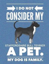 I Do Not Consider My Staffordshire Bull Terrier A Pet.: My Dog Is Family.