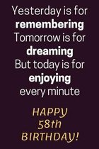 Yesterday is for Remembering Tomorrow is for Dreaming But Today is for Enjoying Happy 58th Birthday: 58th Birthday Gift / Journal / Notebook / Diary /