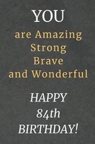 You are Amazing Strong Brave and Wonderful Happy 84th Birthday: 84th Birthday Gift / Journal / Notebook / Diary / Unique Greeting Card Alternative