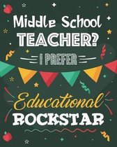 Middle School Teacher? I Prefer Educational Rockstar: Lesson Planner and Appreciation Gift for Teachers