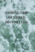 Fishing Trip Detailed History Log: COMPLETE FISHING RECORD NOTEBOOK Contents: COMPACT 6 X 9 inches 110 high quality white pages and a matte cover