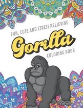 Fun Cute And Stress Relieving Gorilla Coloring Book: Find Relaxation And Mindfulness with Stress Relieving Color Pages Made of Beautiful Black and Whi