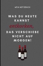 Was Du Heute Kannst Entkorken, Das Verschiebe Nicht Aus Morgen! Wein Notizbuch