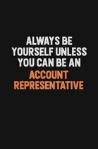 Always Be Yourself Unless You Can Be An Account Representative: Inspirational life quote blank lined Notebook 6x9 matte finish