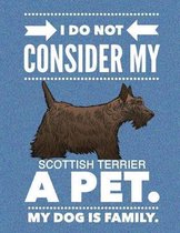 I Do Not Consider My Scottish Terrier A Pet.: My Dog Is Family.