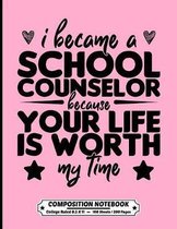 I Became A School Counselor Because Your Life Is Worth My Time Composition Notebook College Ruled: Exercise Book 8.5 x 11 Inch 200 Pages With School C