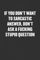 If You Don't Want to Sarcastic Answer, Don't Ask a Fucking Stupid Question: Sarcastic Blank Lined Journal - Funny Coworker Friend Gift Notebook