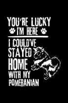 You're Lucky I'm Here I Could've Stayed Home with My Pomeranian: Cute Pomeranian Default Ruled Notebook, Great Accessories & Gift Idea for Pomeranian