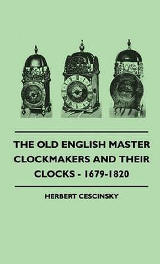 The Old English Master Clockmakers And Their Clocks - 1679-1820 ...