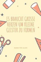 Es Braucht Grosse Herzen Um Kleine Geister Zu Formen Danke F�r Alles!: A5 Notizbuch blanko als Geschenk f�r Lehrer - Abschiedsgeschenk f�r Erzieher un