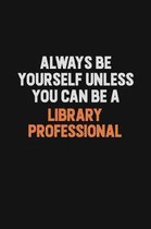 Always Be Yourself Unless You Can Be A Library Professional: Inspirational life quote blank lined Notebook 6x9 matte finish