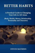 Better habits: A Practical Guide to Changing Your Life in All Areas (Body, Health, Money, Relationship, Personality and Character)