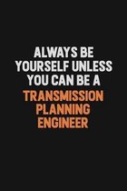 Always Be Yourself Unless You Can Be A Transmission Planning Engineer: Inspirational life quote blank lined Notebook 6x9 matte finish