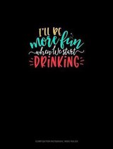 I'll Be More Fun When We Start Drinking: Composition Notebook