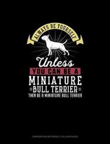 Always Be Yourself Unless You Can Be A Miniature Bull Terrier Then Be A Miniature Bull Terrier