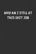 Why Am I Still at This Shit Job: Sarcastic Black Blank Lined Journal - Funny Gift Notebook