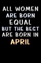 all women are born equal but the best are born in April: Lined Notebook / Diary / offensive Journal For Best Wishes Birthdays party, Anniversaries, an