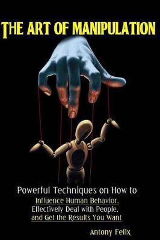 Boek cover The Art of Manipulation: Powerful Techniques on How to Influence Human Behavior, Effectively Deal with People, and Get the Results You Want van Antony Felix (Paperback)
