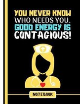 You ever Know Who Needs You. Good Energy is Contagious! (NOTEBOOK)