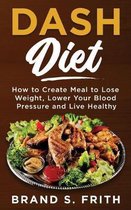 Dash Diet: How to Create Meal to Lose Weight, Lower Your Blood Pressure and Live Healthy