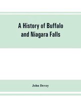 A History of Buffalo and Niagara Falls, Including a Concise Account of the Aboriginal Inhabitants of This Region; the First White Explorers and Missionaries; the Pioneers and Their