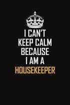 I Can't Keep Calm Because I Am A Housekeeper: Motivational Career Pride Quote 6x9 Blank Lined Job Inspirational Notebook Journal