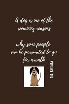 A dog is one of the remaining reasons why some people can be persuaded to go for walk - O.A. Battista: Notebook with a nice dog quote cover - 124 page