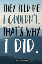 They Told Me I Couldn't. That's Why I Did.: Inspirational Quote Notebook 6'' X 9'' 120 Pages College Ruled