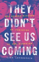 They Didn't See Us Coming The Hidden History of Feminism in the Nineties
