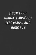 I Don't Get Drunk. I Just Get Less Classy and More Fun: Sarcastic Humor Blank Lined Journal - Funny Black Cover Gift Notebook
