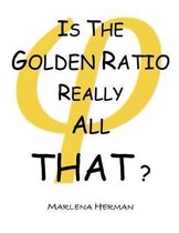 Is The Golden Ratio Really All That?: (Print Edition in Black and White)