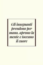 Gli insegnanti prendono per mano, aprono la mente e toccano il cuore: Regalo per maestre - Taccuino Journal libretto D'appunti Blocco Notes Quaderno A