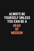 Always Be Yourself Unless You can Be A Head of Mission: Inspirational life quote blank lined Notebook 6x9 matte finish