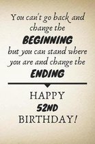 You Can't Go Back And Change The Beginning Happy 52nd Birthday: 52nd Birthday Gift Quote / Journal / Notebook / Diary / Unique Greeting Card Alternati