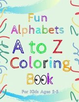 Fun Alphabets A to Z Coloring Book: Fun Alphabets Coloring Book for Toddlers & Kids Ages 2 to 5 Beginner Learn To Color, Recognize ABC and Sketching