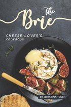 The Brie Cheese-Lover's Cookbook: Cooking, Grilling Baking with Brie