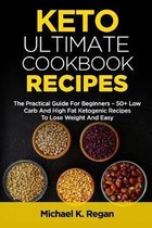 Keto Ultimate Cookbook Recipes: The Practical Guide For Beginners - 50+ Low Carb And High Fat Ketogenic Recipes To Lose Weight And Easy