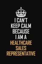 I Can't Keep Calm Because I Am A Healthcare Sales Representative: Motivational Career Pride Quote 6x9 Blank Lined Job Inspirational Notebook Journal