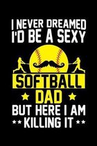 I Never Dreamed I'd Be a Sexy Softball Dad But Here I Am Killing It: A Journal, Notepad, or Diary to write down your thoughts. - 120 Page - 6x9 - Coll