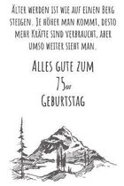 AElter werden ist wie auf einen Berg zu steigen. Je hoeher man kommt desto mehr Krafte sind verbraucht, aber umso weiter sieht man. Alles gute zum 75en Geburtstag