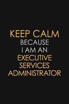 Keep Calm Because I am An Executive Services Administrator: Motivational Career quote blank lined Notebook Journal 6x9 matte finish