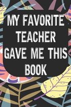 My Favorite Teacher Gave Me This Book: Notebook for Teachers & Administrators To Write Goals, Ideas & Thoughts School Appreciation Day Gift