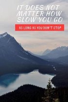 It Does Not Matter How Slow You Go As Long As You Don't Stop: Inspirational Personal Goals Notebook Reminding You of Aspiring to Live Your Best Life &