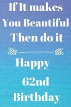 If It makes You Beautiful Then do it Happy62nd Birthday: Funny 62nd If it makes you beautiful then do it Birthday Gift Journal / Notebook / Diary Quot