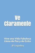 Ve Claramente: Vive una Vida Fabulosa Llena de Paz y de Exito