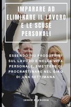 Imparare Ad Eliminare Il Lavoro E Le Scuse Personali: Essendo Pi� Produttivi Sul Lavoro E Nella Vita Personale, Smettere Di Procrastinare Nel Giro Di